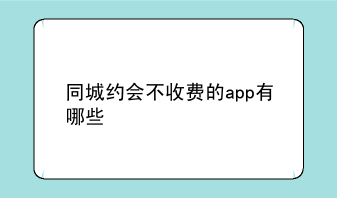 同城约会不收费的app有哪些