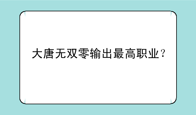大唐无双零输出最高职业？