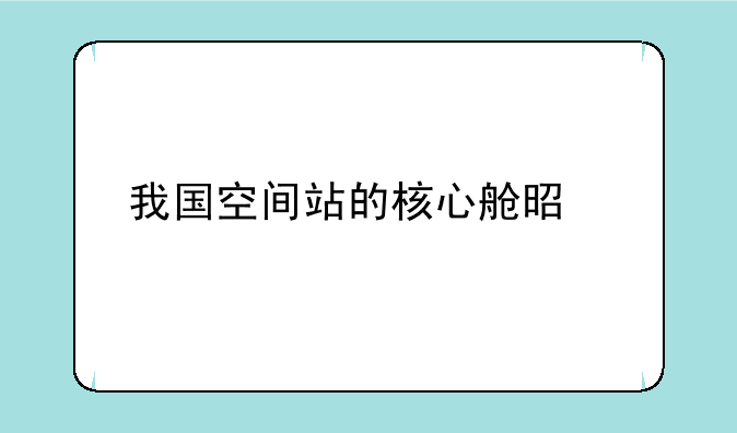 我国空间站的核心舱是什么