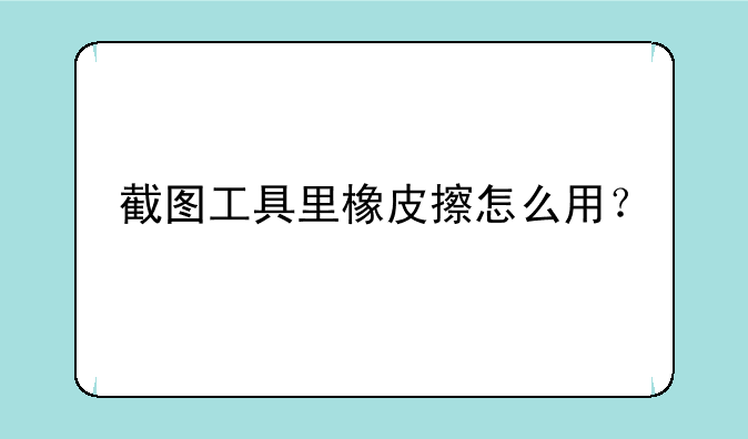 截图工具里橡皮擦怎么用？