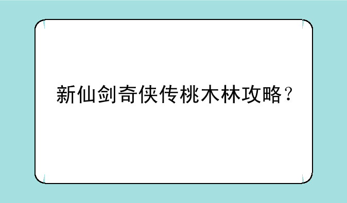 新仙剑奇侠传桃木林攻略？