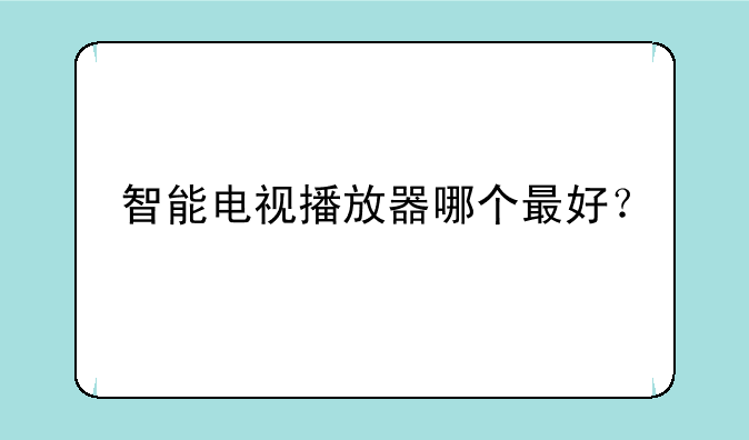 智能电视播放器哪个最好？