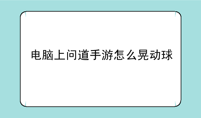 电脑上问道手游怎么晃动球