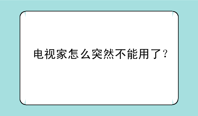 电视家怎么突然不能用了？