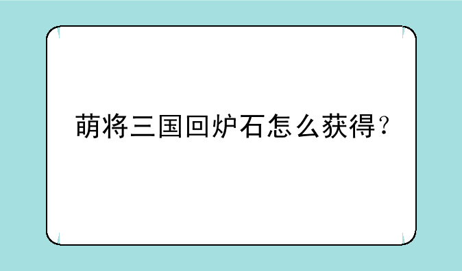 萌将三国回炉石怎么获得？