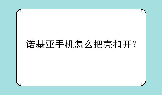 诺基亚手机怎么把壳扣开？