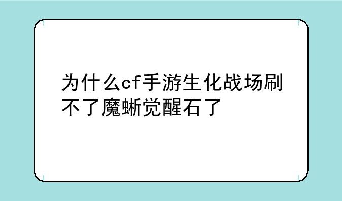 为什么cf手游生化战场刷不了魔蜥觉醒石了