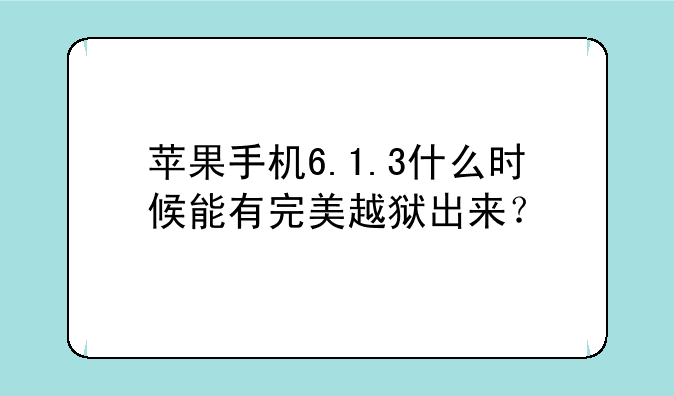 苹果手机6.1.3什么时候能有完美越狱出来？
