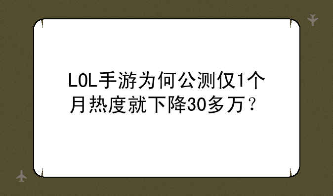 LOL手游为何公测仅1个月热度就下降30多万？