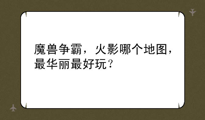 魔兽争霸，火影哪个地图，最华丽最好玩？