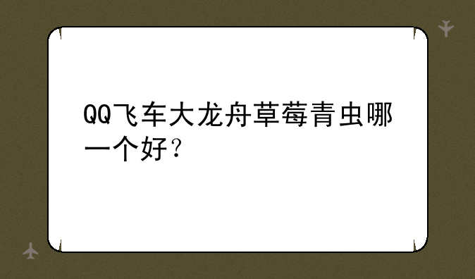 QQ飞车大龙舟草莓青虫哪一个好？