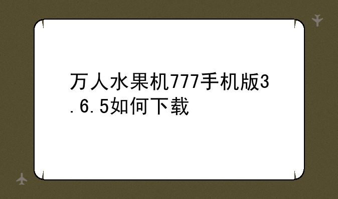 万人水果机777手机版3.6.5如何下载