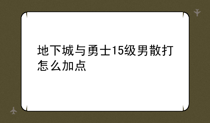 地下城与勇士15级男散打怎么加点