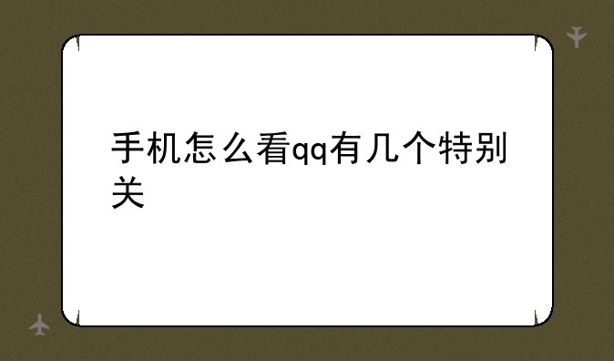 手机怎么看qq有几个特别关心自己