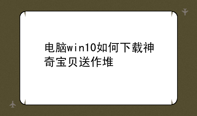 电脑win10如何下载神奇宝贝送作堆