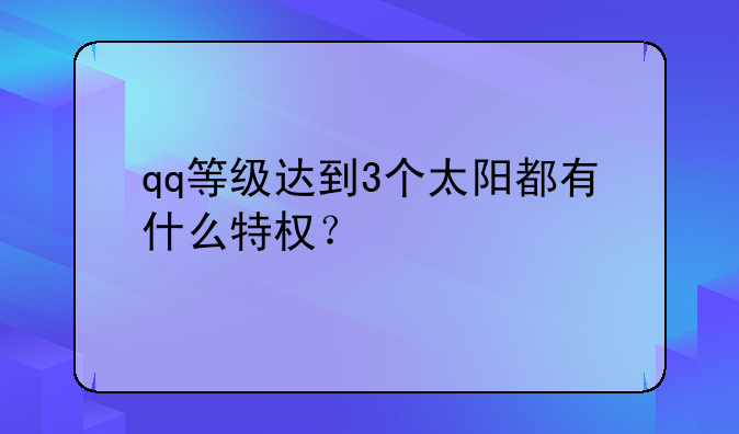 qq等级达到3个太阳都有什么特权？