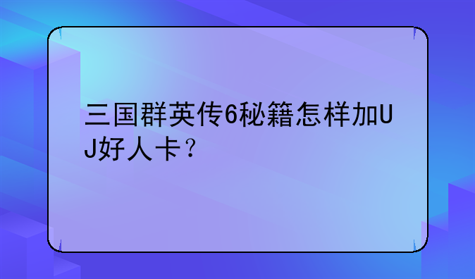 三国群英传6秘籍怎样加UJ好人卡？