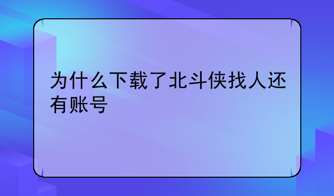 为什么下载了北斗侠找人还有账号