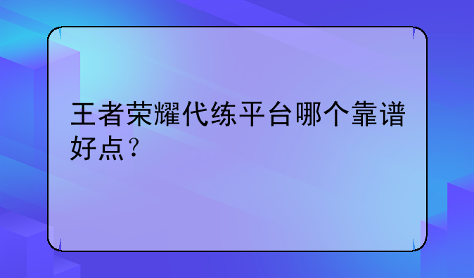 王者荣耀代练平台哪个靠谱好点？