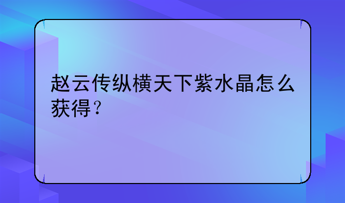 赵云传纵横天下紫水晶怎么获得？