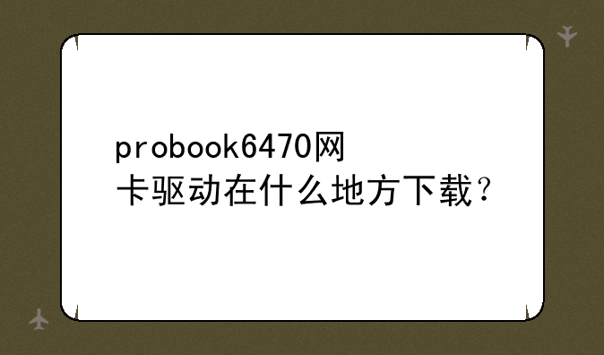 probook6470网卡驱动在什么地方下载？