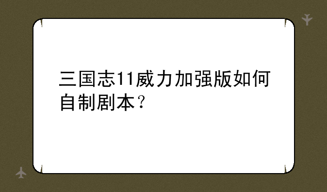 三国志11威力加强版如何自制剧本？