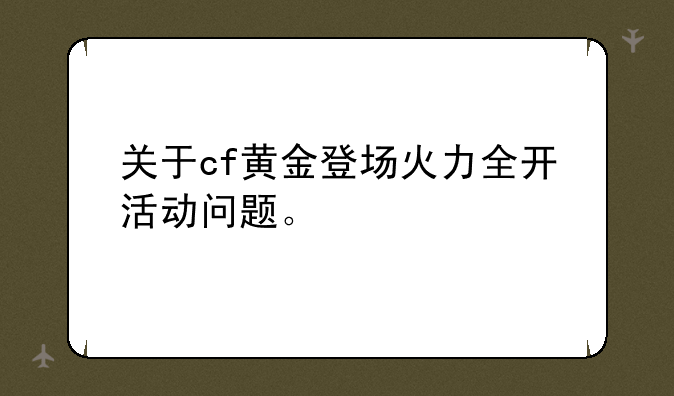 关于cf黄金登场火力全开活动问题。