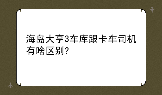 海岛大亨3车库跟卡车司机有啥区别?