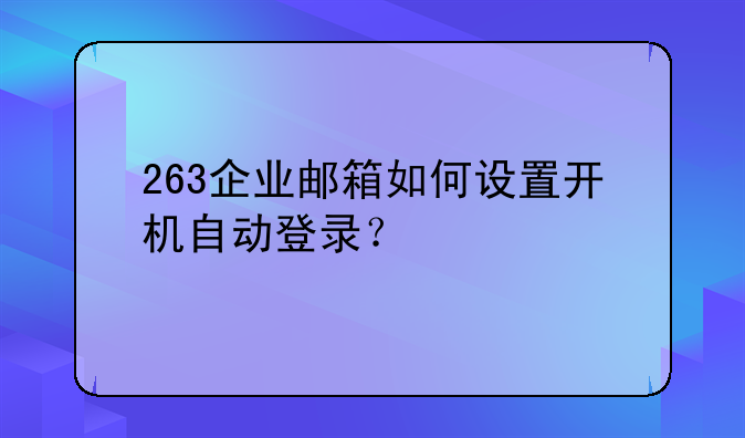 263企业邮箱如何设置开机自动登录？