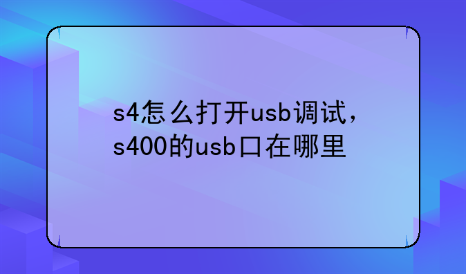 s4怎么打开usb调试，s400的usb口在哪里