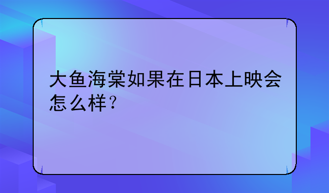 大鱼海棠如果在日本上映会怎么样？