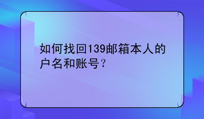 如何找回139邮箱本人的户名和账号？