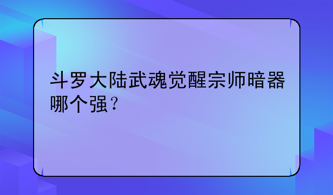 斗罗大陆武魂觉醒宗师暗器哪个强？
