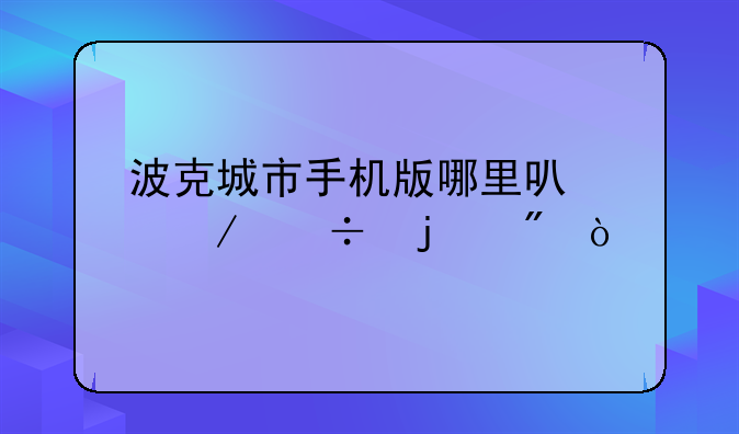 波克城市手机版哪里可以下载的到？