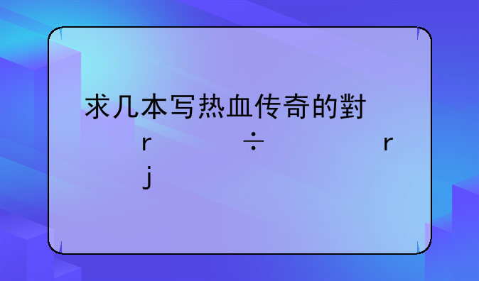 求几本写热血传奇的小说最好全本的