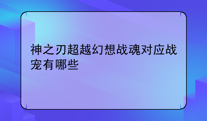 神之刃超越幻想战魂对应战宠有哪些