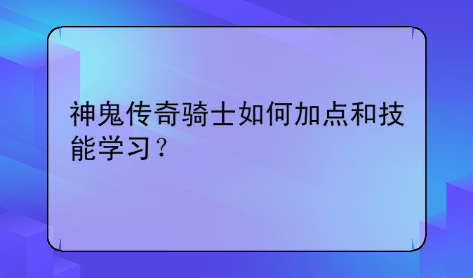 神鬼传奇骑士如何加点和技能学习？