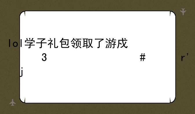 lol学子礼包领取了游戏里为什么没有的
