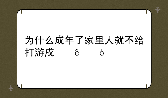 为什么成年了家里人就不给打游戏了？