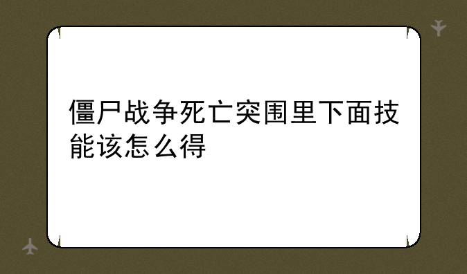 僵尸战争死亡突围里下面技能该怎么得
