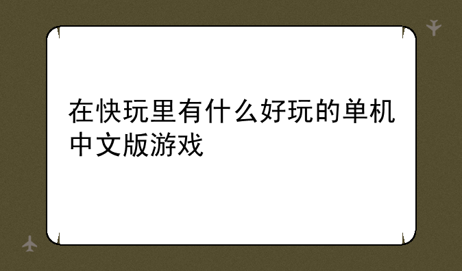 在快玩里有什么好玩的单机中文版游戏