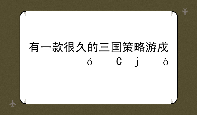 有一款很久的三国策略游戏走格子的？