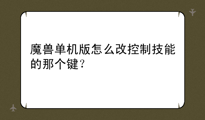 魔兽单机版怎么改控制技能的那个键？