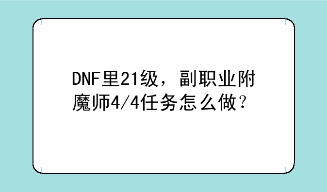 DNF里21级，副职业附魔师4/4任务怎么做？