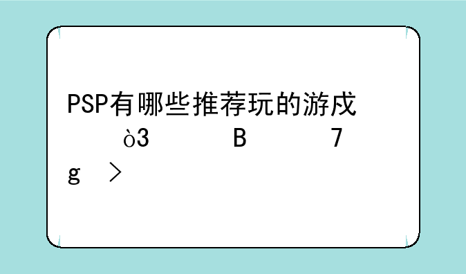 PSP有哪些推荐玩的游戏，请各位帮忙参考一下