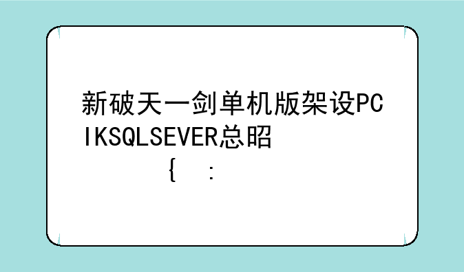 新破天一剑单机版架设PCIKSQLSEVER总是连接失败