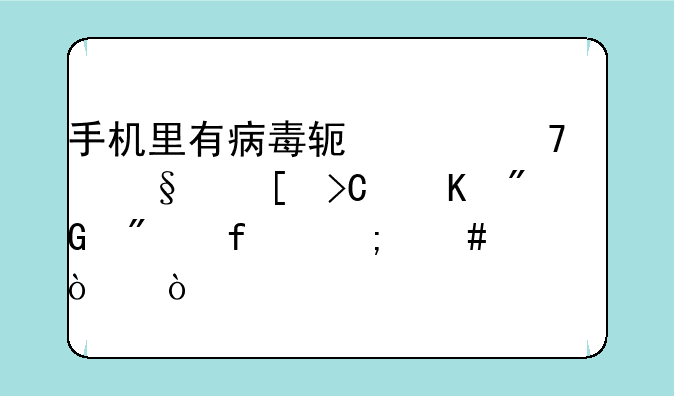 手机里有病毒软件不想让他提醒我删除怎么弄？