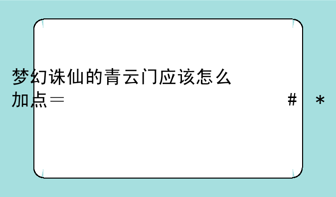梦幻诛仙的青云门应该怎么加点？主修什么技能