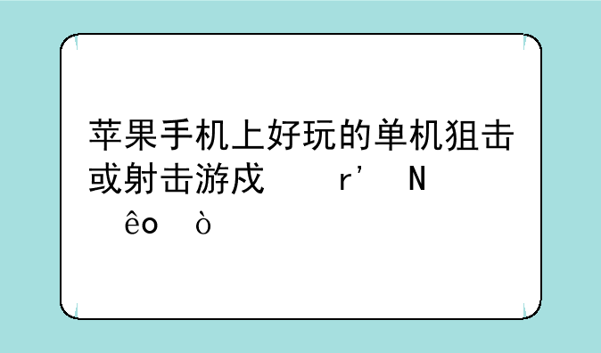 苹果手机上好玩的单机狙击或射击游戏有哪些？
