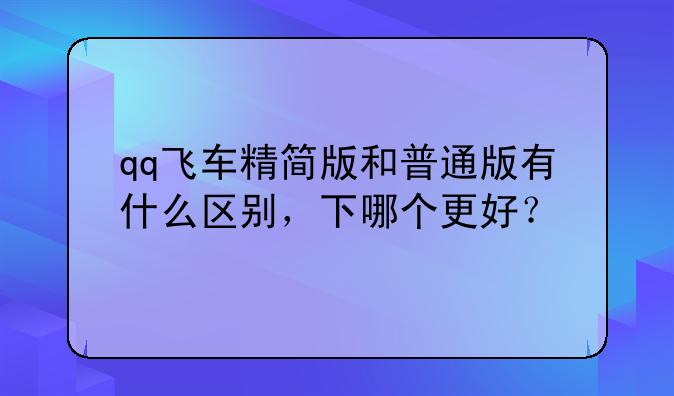 qq飞车精简版和普通版有什么区别，下哪个更好？